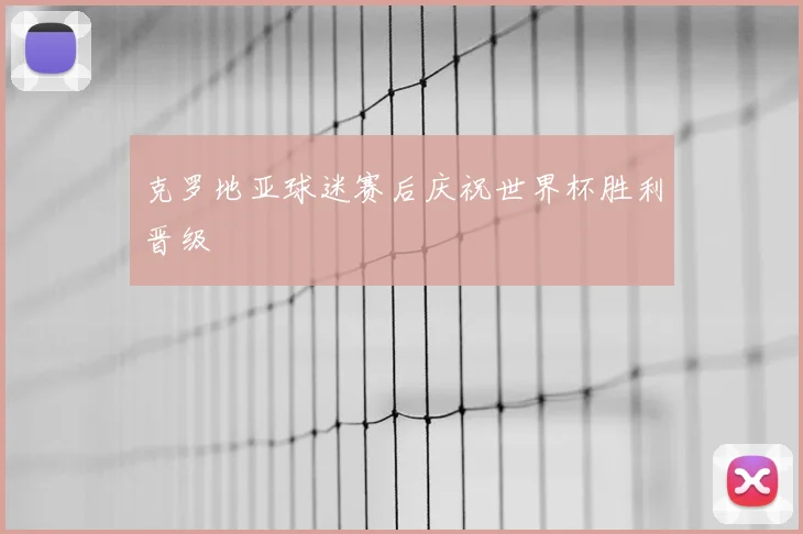 克罗地亚球迷赛后庆祝世界杯胜利晋级