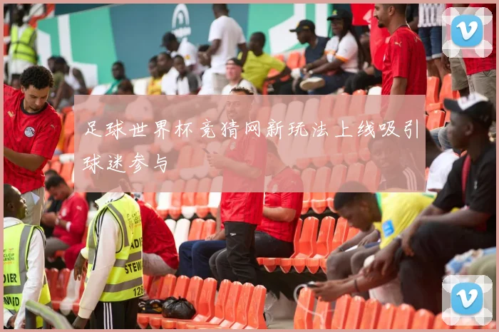 足球世界杯竞猜网新玩法上线吸引球迷参与
