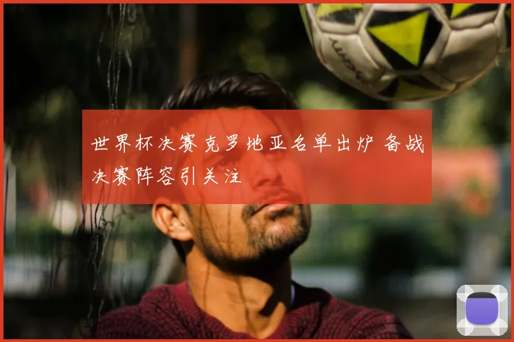 世界杯决赛克罗地亚名单出炉 备战决赛阵容引关注