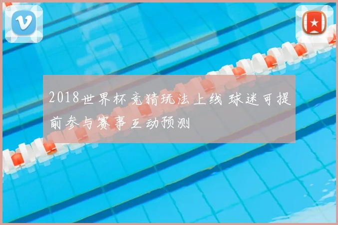 2018世界杯竞猜玩法上线 球迷可提前参与赛事互动预测