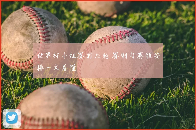 世界杯小组赛打几轮 赛制与赛程安排一文看懂