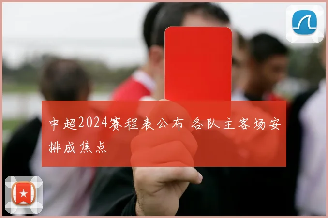 中超2024赛程表公布 各队主客场安排成焦点