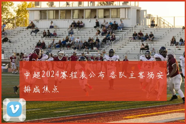 中超2024赛程表公布 各队主客场安排成焦点