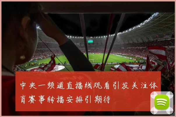 中央一频道直播线观看引发关注体育赛事转播安排引期待