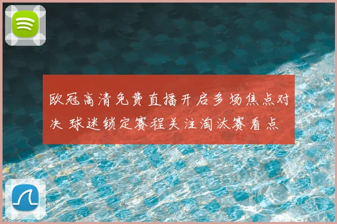 欧冠高清免费直播开启多场焦点对决 球迷锁定赛程关注淘汰赛看点