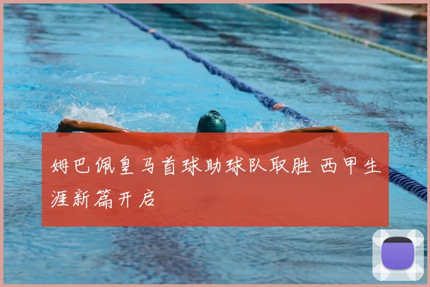 姆巴佩皇马首球助球队取胜 西甲生涯新篇开启