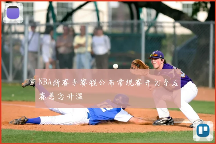 NBA新赛季赛程公布常规赛开打季后赛悬念升温