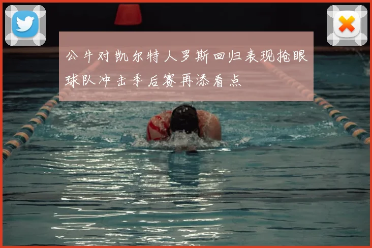 公牛对凯尔特人罗斯回归表现抢眼球队冲击季后赛再添看点