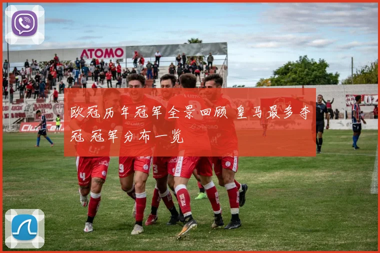 欧冠历年冠军全景回顾 皇马最多夺冠 冠军分布一览
