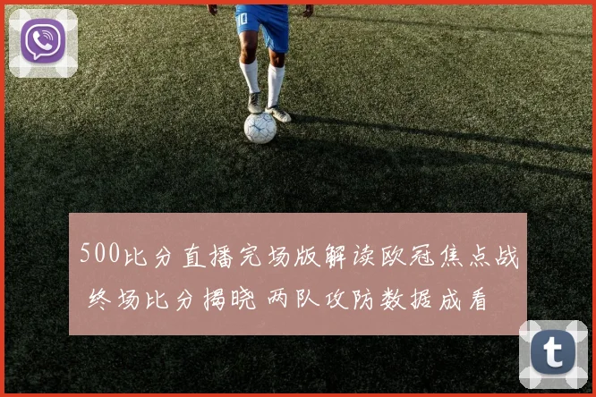 500比分直播完场版解读欧冠焦点战 终场比分揭晓 两队攻防数据成看点