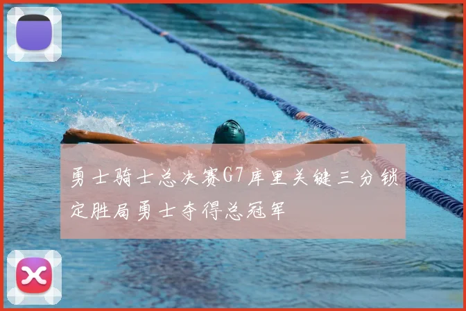 勇士骑士总决赛G7库里关键三分锁定胜局勇士夺得总冠军