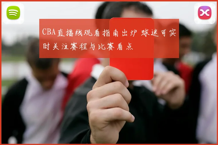 CBA直播线观看指南出炉 球迷可实时关注赛程与比赛看点