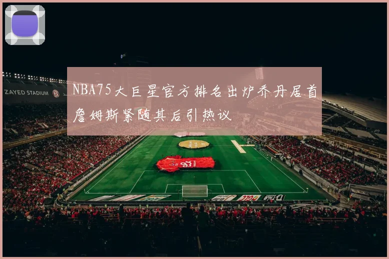 NBA75大巨星官方排名出炉乔丹居首詹姆斯紧随其后引热议