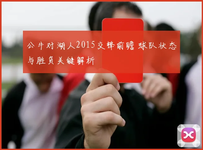 公牛对湖人2015交锋前瞻 球队状态与胜负关键解析