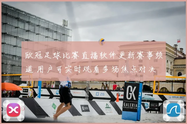 欧冠足球比赛直播软件更新赛事频道 用户可实时观看多场焦点对决