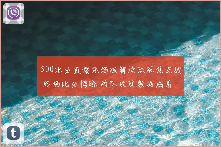 500比分直播完场版解读欧冠焦点战 终场比分揭晓 两队攻防数据成看点