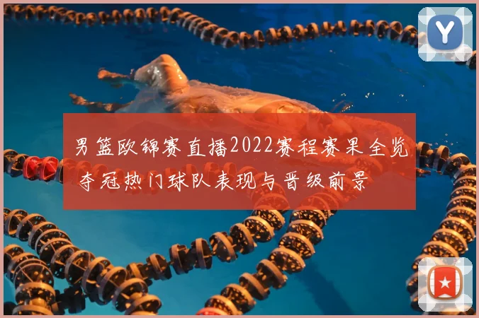 男篮欧锦赛直播2022赛程赛果全览 夺冠热门球队表现与晋级前景