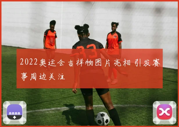 2022奥运会吉祥物图片亮相 引发赛事周边关注