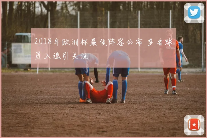 2018年欧洲杯最佳阵容公布 多名球员入选引关注